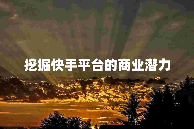挖掘快手平台的商业潜力