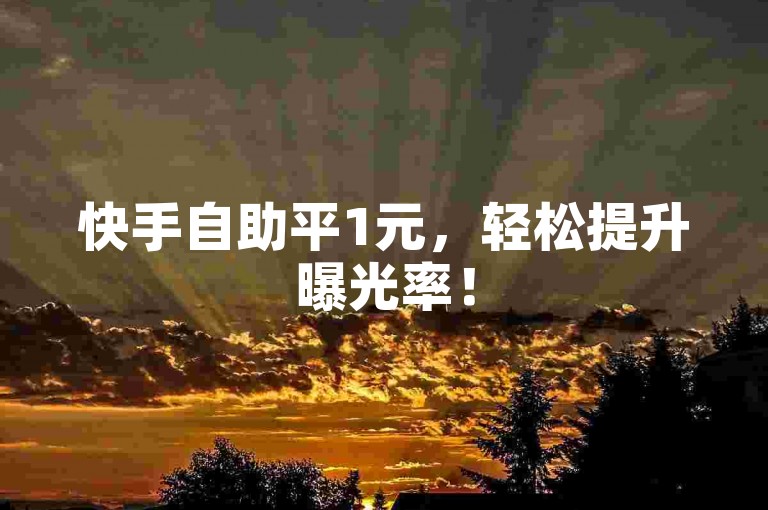 快手自助平1元，轻松提升曝光率！