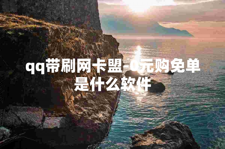 qq带刷网卡盟-0元购免单是什么软件