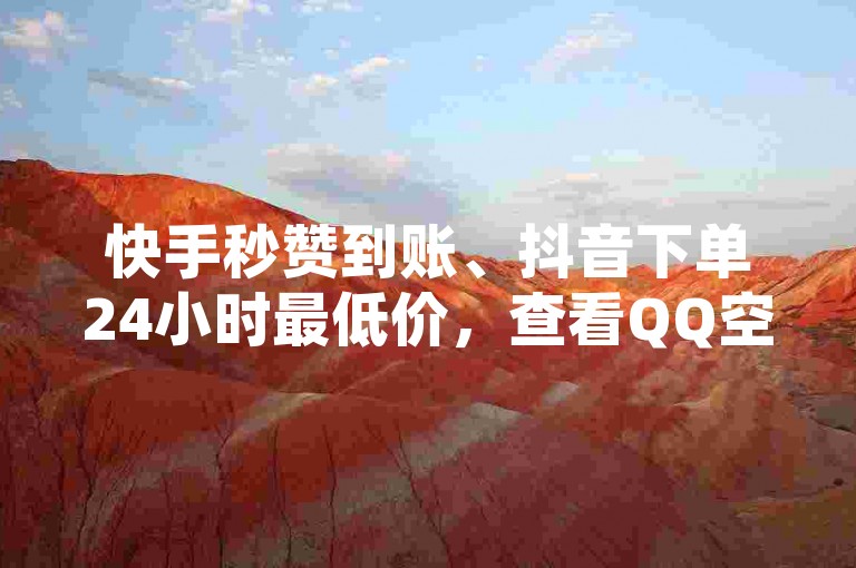 快手秒赞到账、抖音下单24小时最低价，查看QQ空间谁看过我历史记录方法！