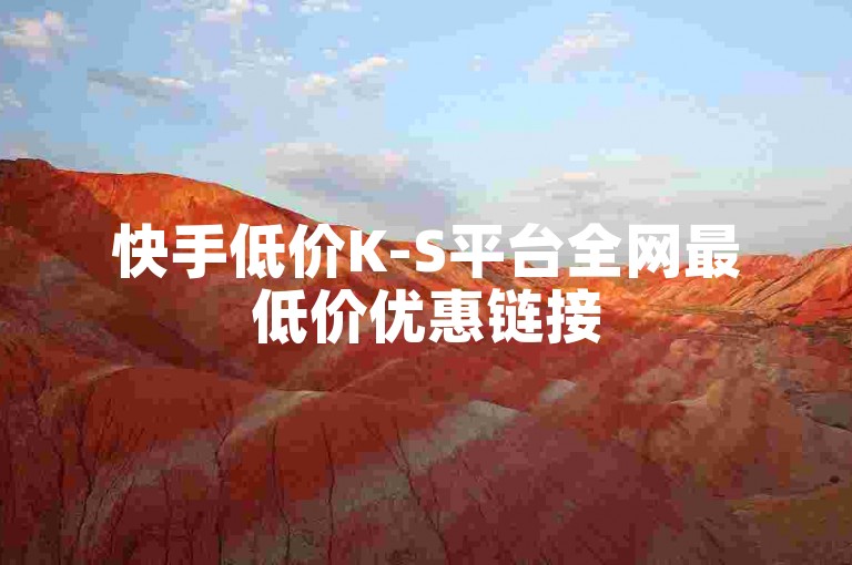 快手低价K-S平台全网最低价优惠链接