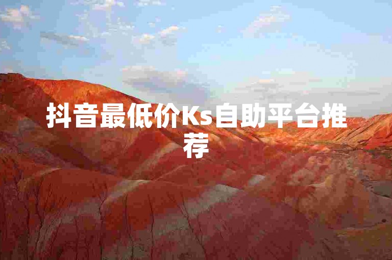 抖音最低价Ks自助平台推荐