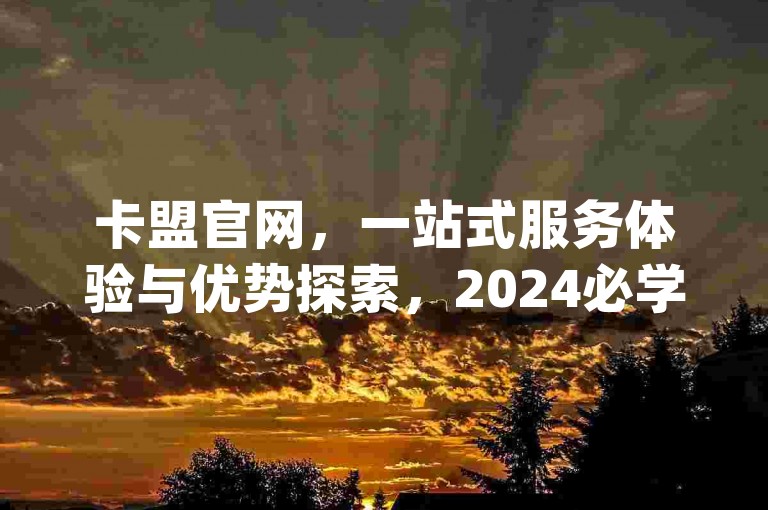 卡盟官网，一站式服务体验与优势探索，2024必学快手买攒链接-qq赞服务探索无界