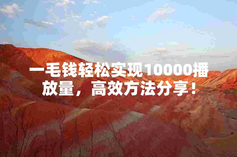 一毛钱轻松实现10000播放量，高效方法分享！