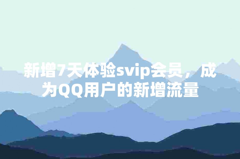 新增7天体验svip会员，成为QQ用户的新增流量