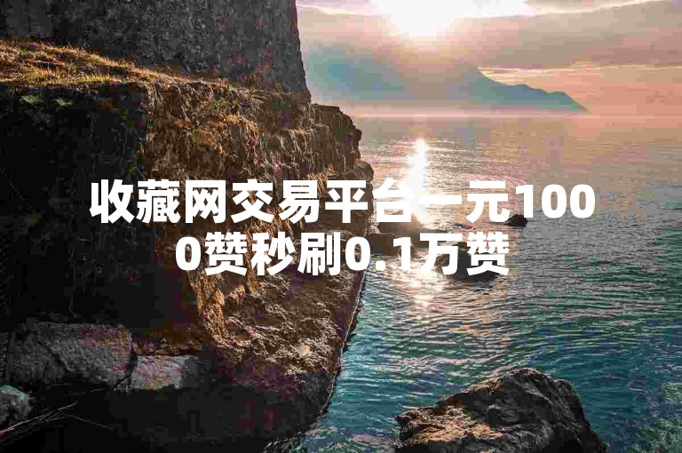 收藏网交易平台一元1000赞秒刷0.1万赞