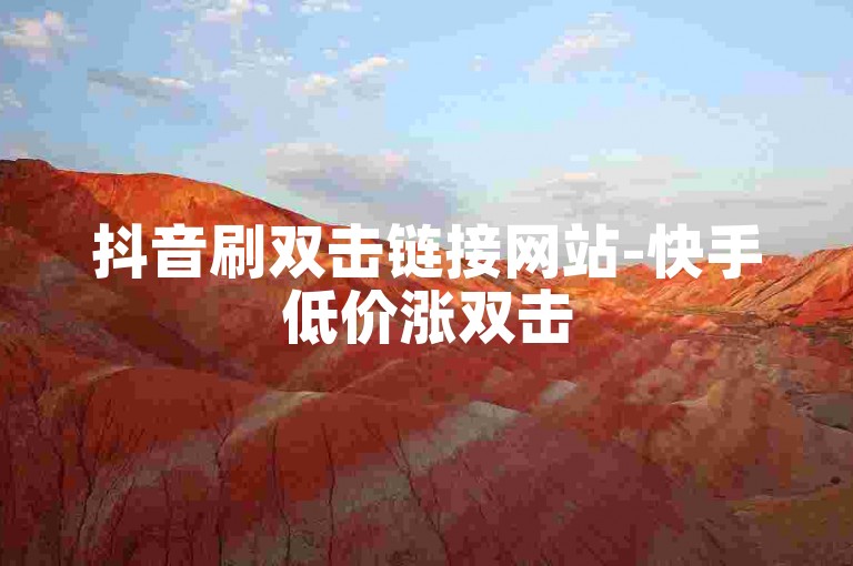 抖音刷双击链接网站-快手低价涨双击