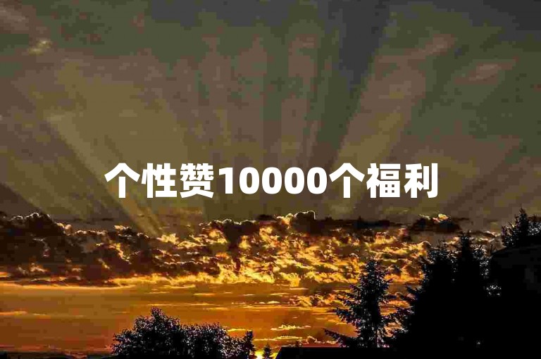 个性赞10000个福利