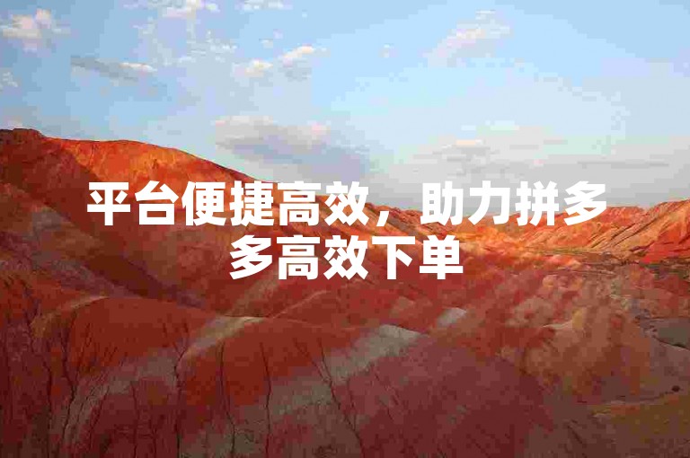 平台便捷高效，助力拼多多高效下单