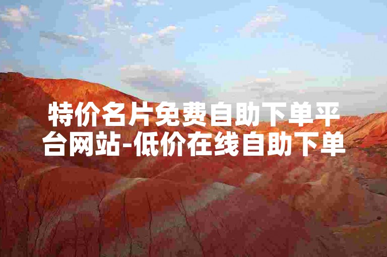 特价名片免费自助下单平台网站-低价在线自助下单平台-全网最低24小时在线下单抖音