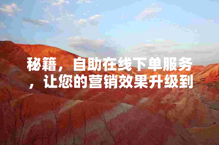 秘籍，自助在线下单服务，让您的营销效果升级到2025年！