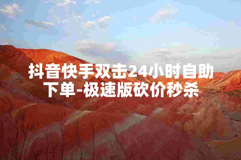 抖音快手双击24小时自助下单-极速版砍价秒杀
