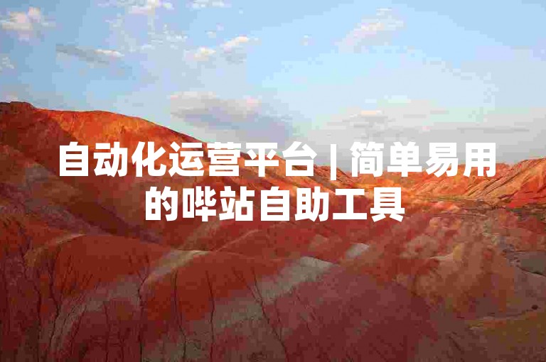 自动化运营平台 | 简单易用的哔站自助工具