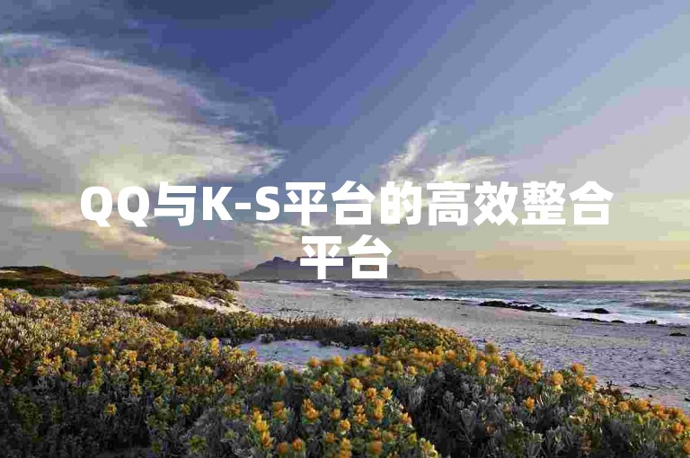 QQ与K-S平台的高效整合平台