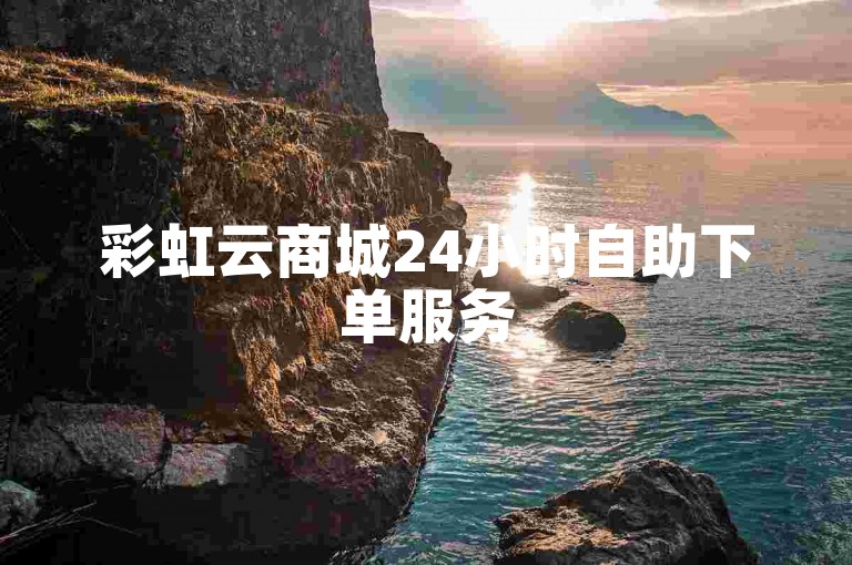 彩虹云商城24小时自助下单服务