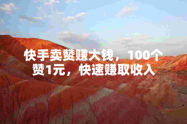 快手卖赞赚大钱，100个赞1元，快速赚取收入