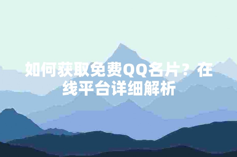 如何获取免费QQ名片？在线平台详细解析
