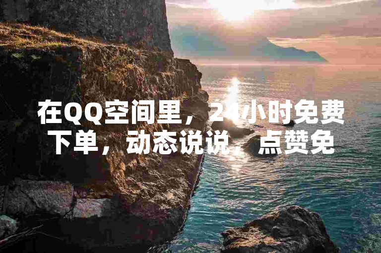 在QQ空间里，24小时免费下单，动态说说，点赞免费，抖音号低价全网最便宜。