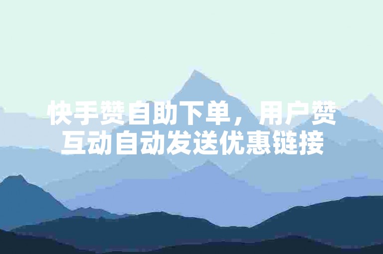 快手赞自助下单，用户赞互动自动发送优惠链接