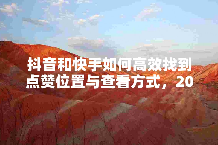 抖音和快手如何高效找到点赞位置与查看方式，2025必学下单平台揭秘！