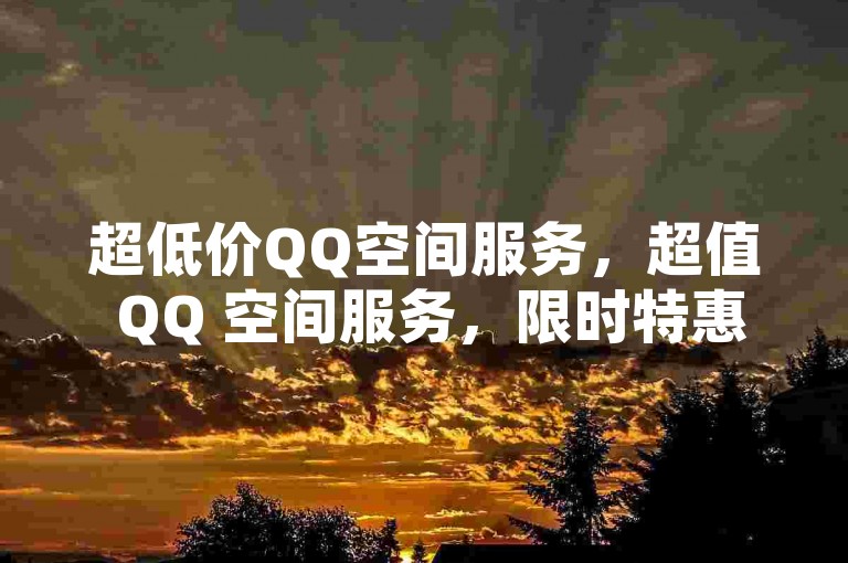 超低价QQ空间服务，超值 QQ 空间服务，限时特惠，抢购从速！