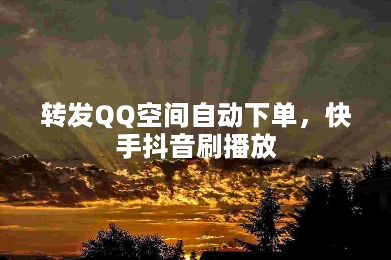 转发QQ空间自动下单，快手抖音刷播放500-1000个，抖音24小时免费下单，南荷业务网