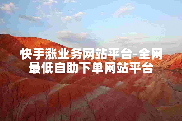 快手涨业务网站平台-全网最低自助下单网站平台