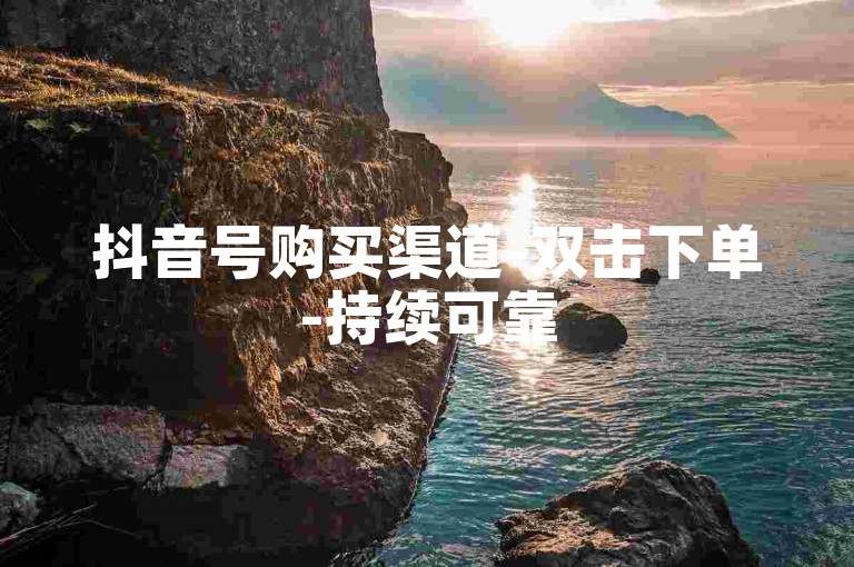 抖音号购买渠道-双击下单-持续可靠