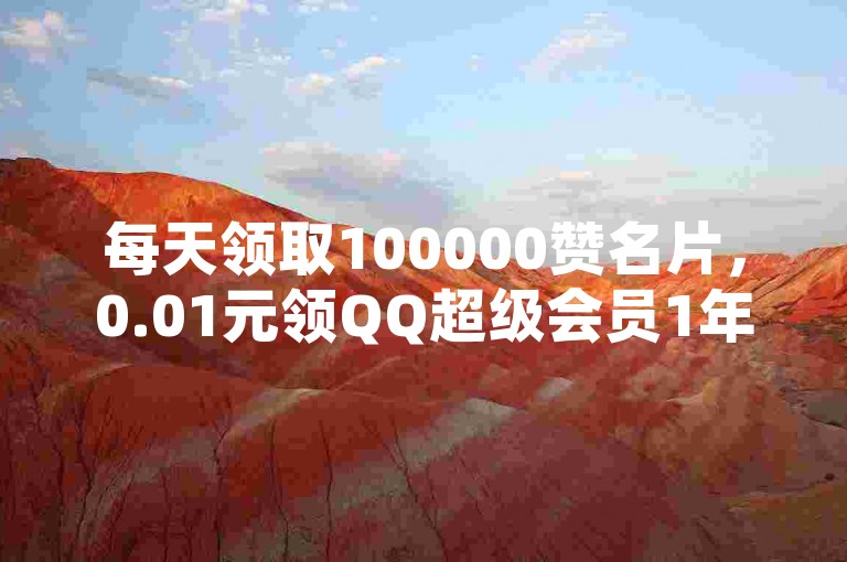 每天领取100000赞名片，0.01元领QQ超级会员1年，自助下单商城便捷购物，全攻略