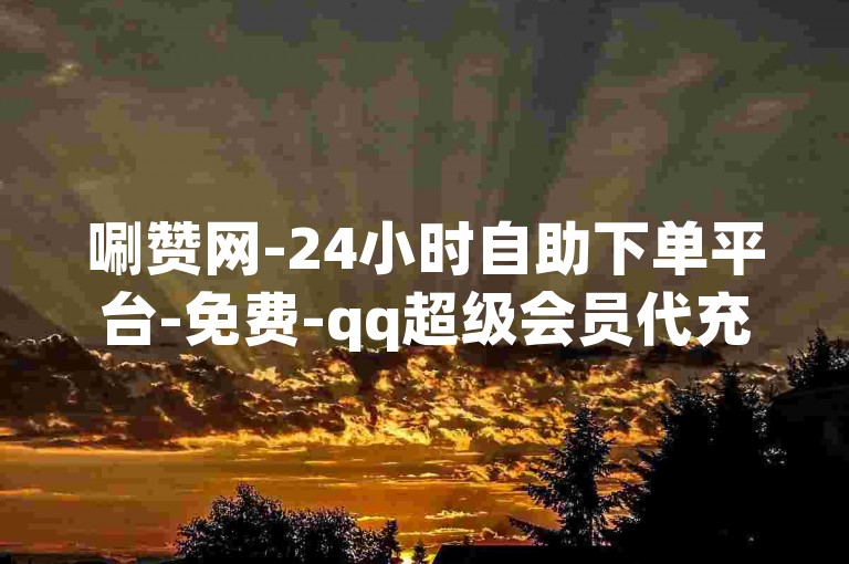唰赞网-24小时自助下单平台-免费-qq超级会员代充网站-dy点赞