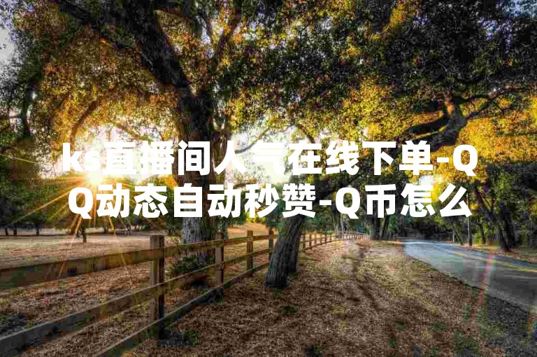 ks直播间人气在线下单-QQ动态自动秒赞-Q币怎么充不了腾讯视频会员-每日免费领说说赞网址