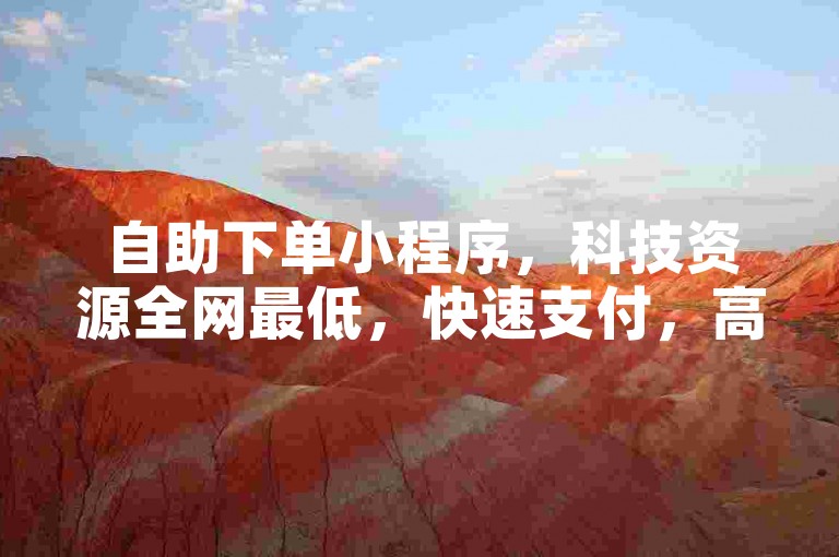 自助下单小程序，科技资源全网最低，快速支付，高效便捷