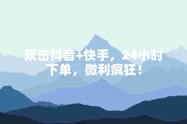 双击抖音+快手，24小时下单，微利疯狂！