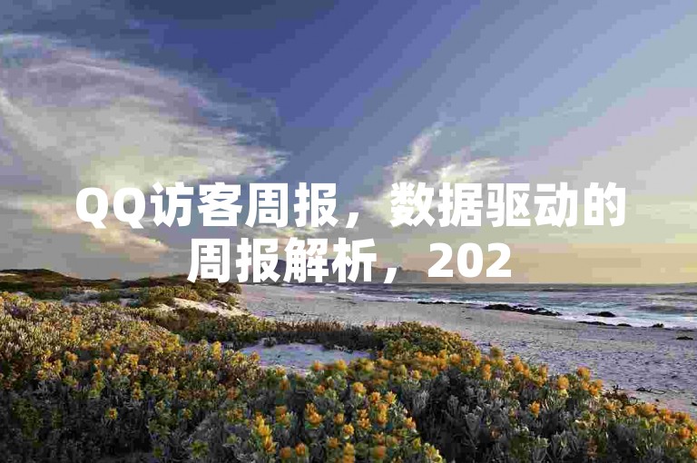 QQ访客周报，数据驱动的周报解析，2025必学趋势洞察！