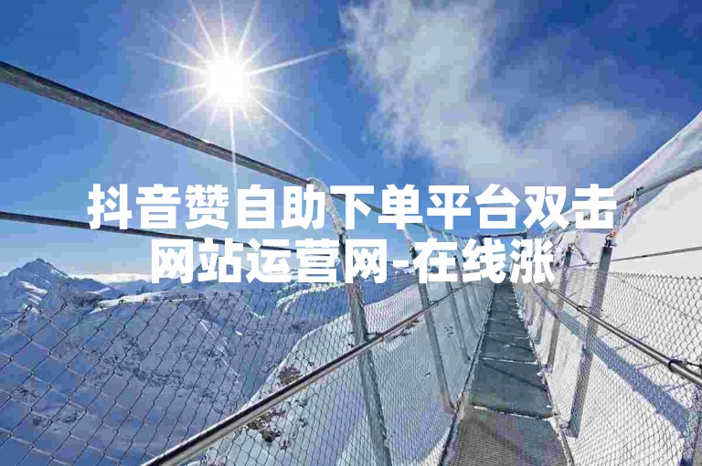 抖音赞自助下单平台双击网站运营网-在线涨