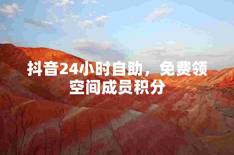 抖音24小时自助，免费领空间成员积分