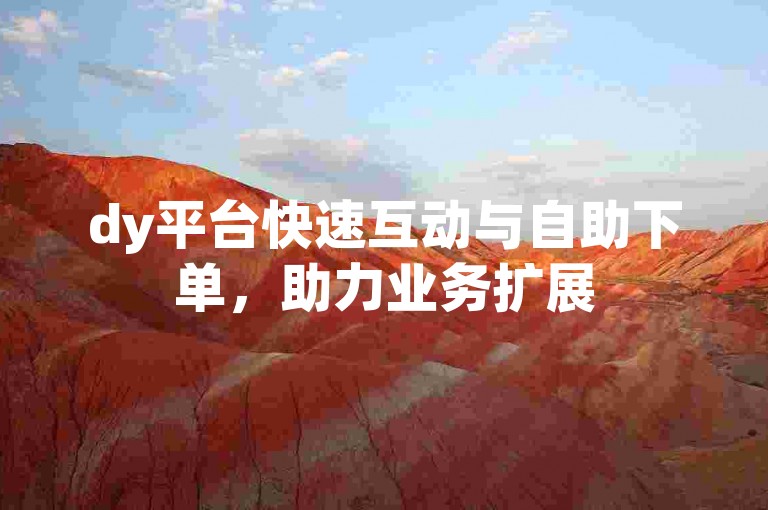 dy平台快速互动与自助下单，助力业务扩展