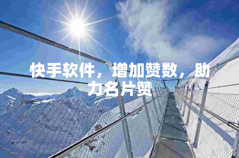快手软件，增加赞数，助力名片赞