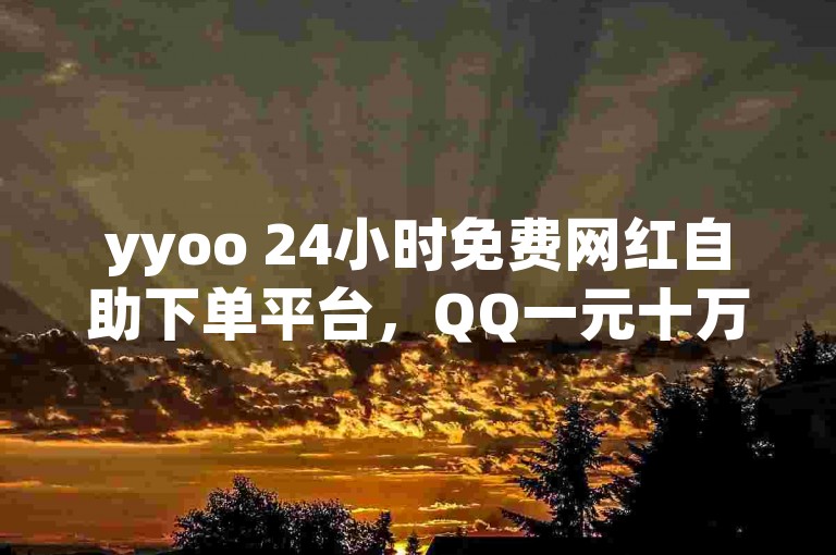 yyoo 24小时免费网红自助下单平台，QQ一元十万名片赞，暗区卡盟，24小时服务，全网最高！