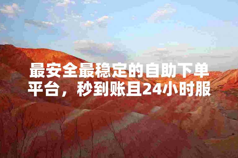 最安全最稳定的自助下单平台，秒到账且24小时服务，赞评价，赞用户，赞平台，赞下载，赞体验。