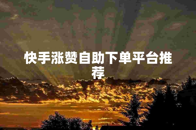 快手涨赞自助下单平台推荐