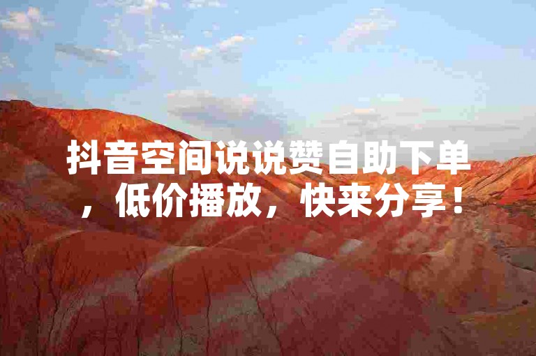 抖音空间说说赞自助下单，低价播放，快来分享！