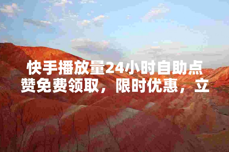 快手播放量24小时自助点赞免费领取，限时优惠，立即获取！