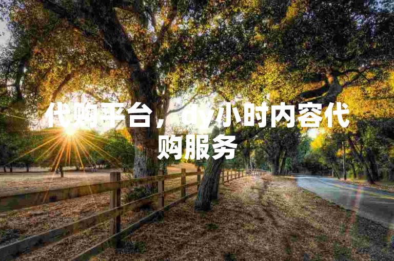 代购平台，dy小时内容代购服务