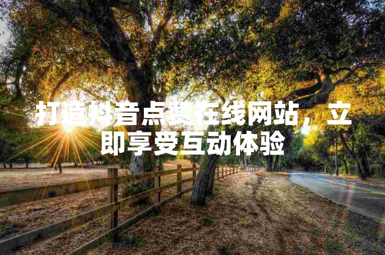 打造抖音点赞在线网站，立即享受互动体验