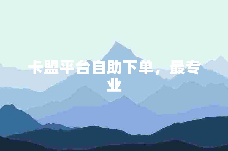 卡盟平台自助下单，最专业