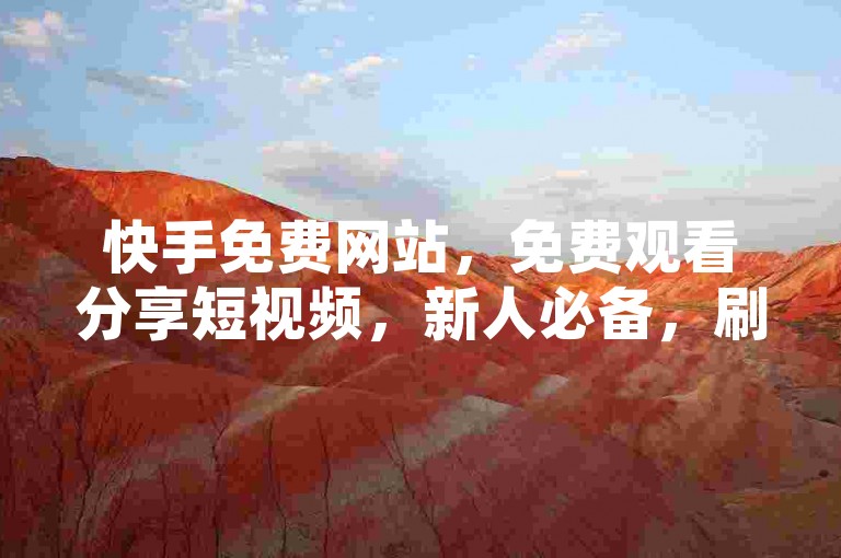 快手免费网站，免费观看分享短视频，新人必备，刷客助力，免费访问，低价刷客，ks平台助力