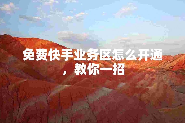 免费快手业务区怎么开通，教你一招