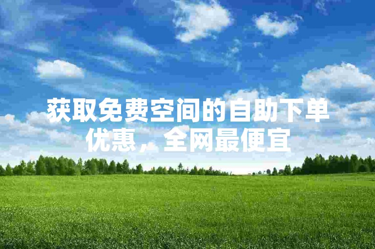 获取免费空间的自助下单优惠，全网最便宜