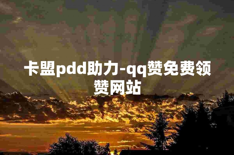 卡盟pdd助力-qq赞免费领赞网站